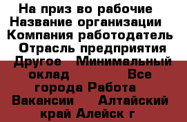 На приз-во рабочие › Название организации ­ Компания-работодатель › Отрасль предприятия ­ Другое › Минимальный оклад ­ 30 000 - Все города Работа » Вакансии   . Алтайский край,Алейск г.